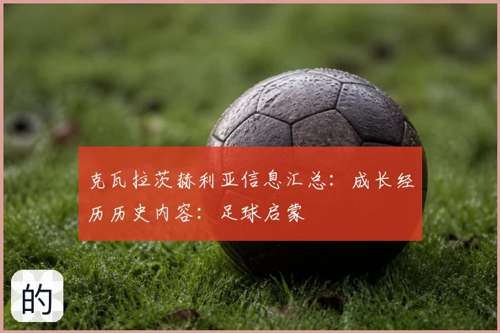 克瓦拉茨赫利亚信息汇总:成长经历历史内容:足球启蒙