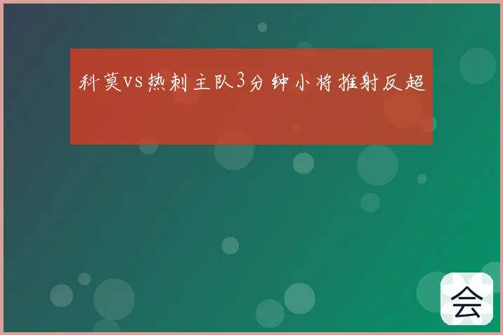 科莫vs热刺主队3分钟小将推射反超