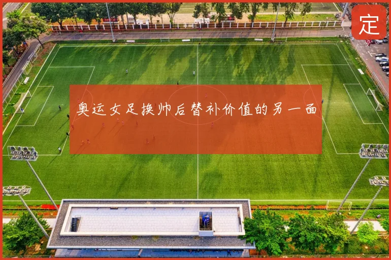 奥运女足换帅后替补价值的另一面