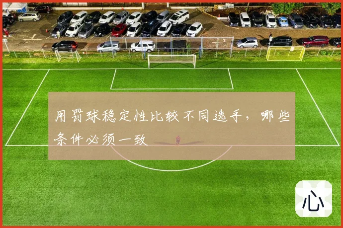 用罚球稳定性比较不同选手，哪些条件必须一致