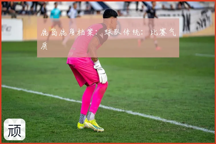 鹿岛鹿角档案：球队传统：比赛气质