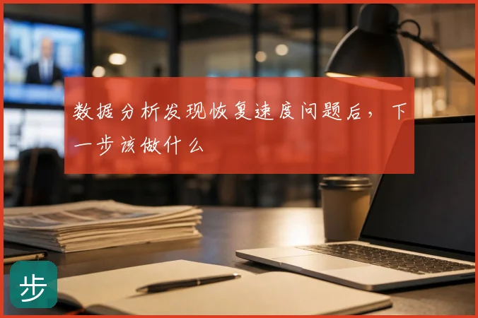 数据分析发现恢复速度问题后，下一步该做什么