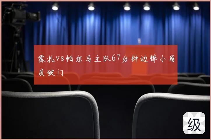 蒙扎vs帕尔马主队67分钟边锋小角度破门
